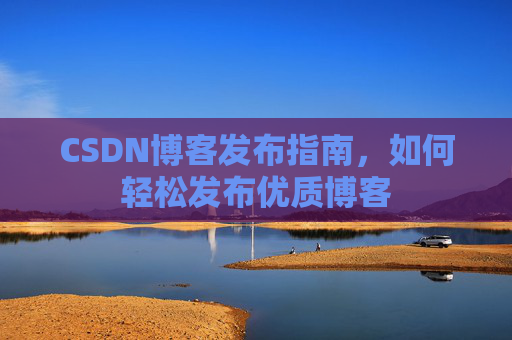 CSDN博客发布指南,如何轻松发布优质博客